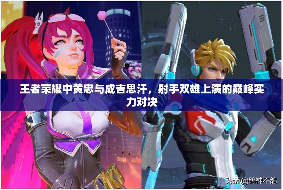 王者荣耀中黄忠与成吉思汗，射手双雄上演的巅峰实力对决