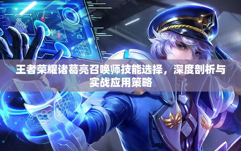 王者荣耀诸葛亮召唤师技能选择，深度剖析与实战应用策略