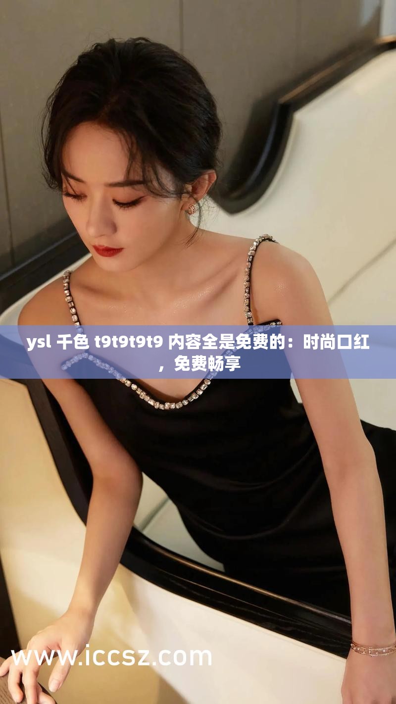 ysl 千色 t9t9t9t9 内容全是免费的：时尚口红，免费畅享