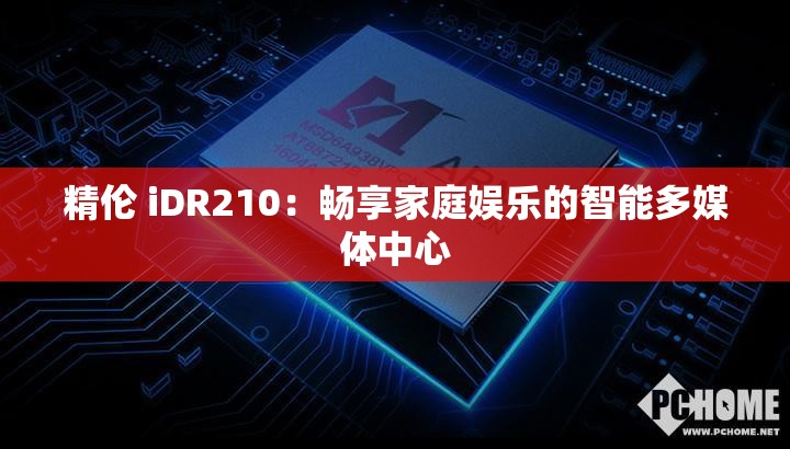 精伦 iDR210：畅享家庭娱乐的智能多媒体中心