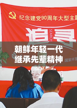 朝鲜年轻一代继承先辈精神奋勇前行