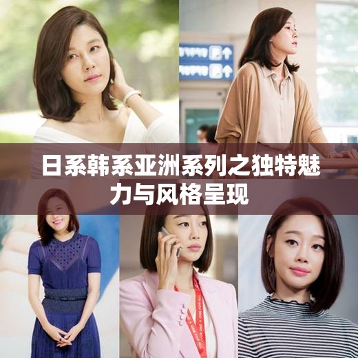 日系韩系亚洲系列之独特魅力与风格呈现