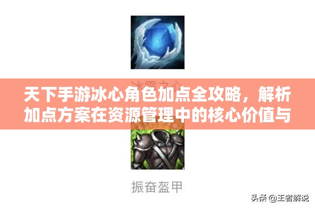 天下手游冰心角色加点全攻略，解析加点方案在资源管理中的核心价值与高效实施策略