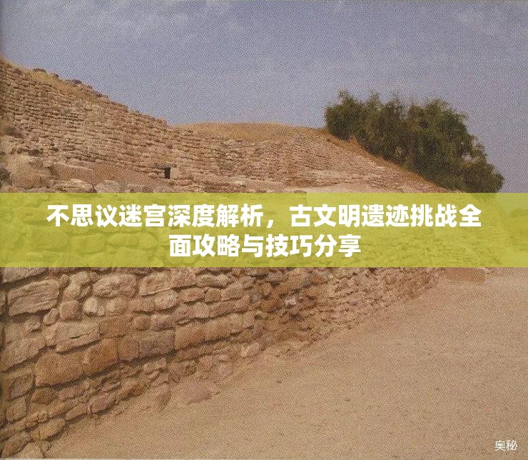 不思议迷宫深度解析，古文明遗迹挑战全面攻略与技巧分享