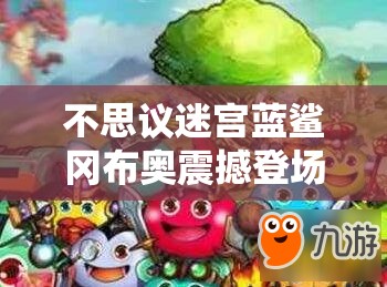 不思议迷宫蓝鲨冈布奥震撼登场，化身罪恶克星守护正义