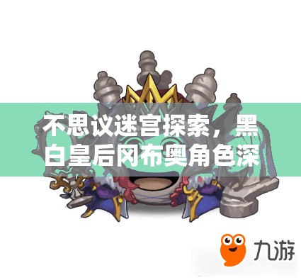不思议迷宫探索，黑白皇后冈布奥角色深度解读，光明与黑暗交织的传奇