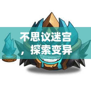 不思议迷宫，探索变异体3号冈布奥，领略速度与力量的终极融合