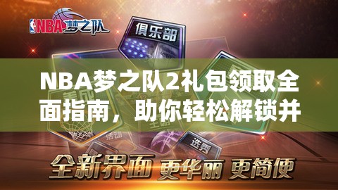 NBA梦之队2礼包领取全面指南，助你轻松解锁并踏上篮球巨星之路