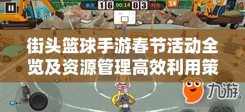 街头篮球手游春节活动全览及资源管理高效利用策略指南