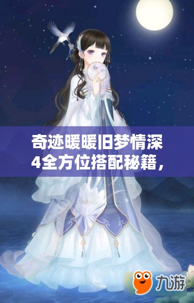奇迹暖暖旧梦情深4全方位搭配秘籍，助你解锁深情浪漫穿搭新风尚