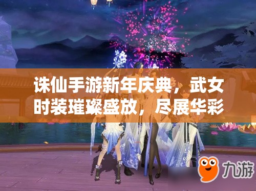 诛仙手游新年庆典，武女时装璀璨盛放，尽展华彩绝伦之美