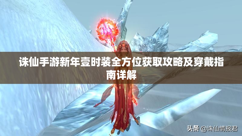 诛仙手游新年壹时装全方位获取攻略及穿戴指南详解