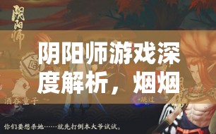 阴阳师游戏深度解析，烟烟罗传记解锁步骤与全攻略指南