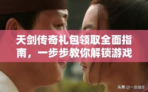 天剑传奇礼包领取全面指南，一步步教你解锁游戏内所有福利