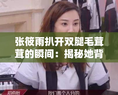 张筱雨扒开双腿毛茸茸的瞬间：揭秘她背后的故事与真实生活