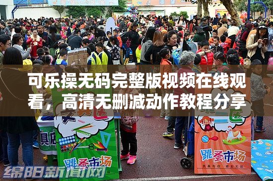可乐操无码完整版视频在线观看，高清无删减动作教程分享