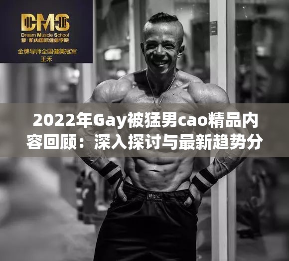 2022年Gay被猛男cao精品内容回顾：深入探讨与最新趋势分析