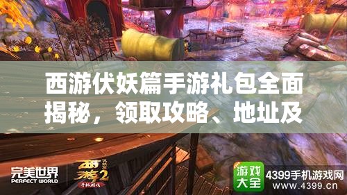 西游伏妖篇手游礼包全面揭秘，领取攻略、地址及更多福利一网打尽