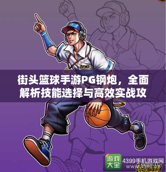 街头篮球手游PG钢炮，全面解析技能选择与高效实战攻略