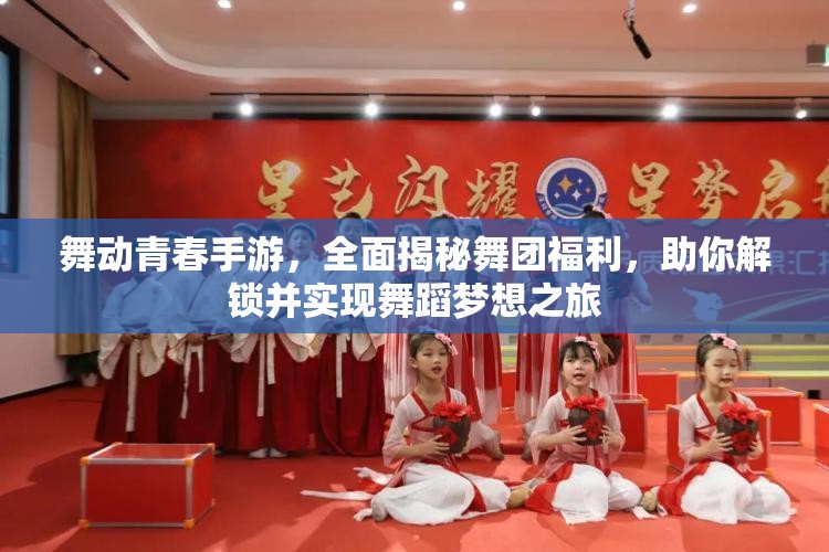 舞动青春手游，全面揭秘舞团福利，助你解锁并实现舞蹈梦想之旅