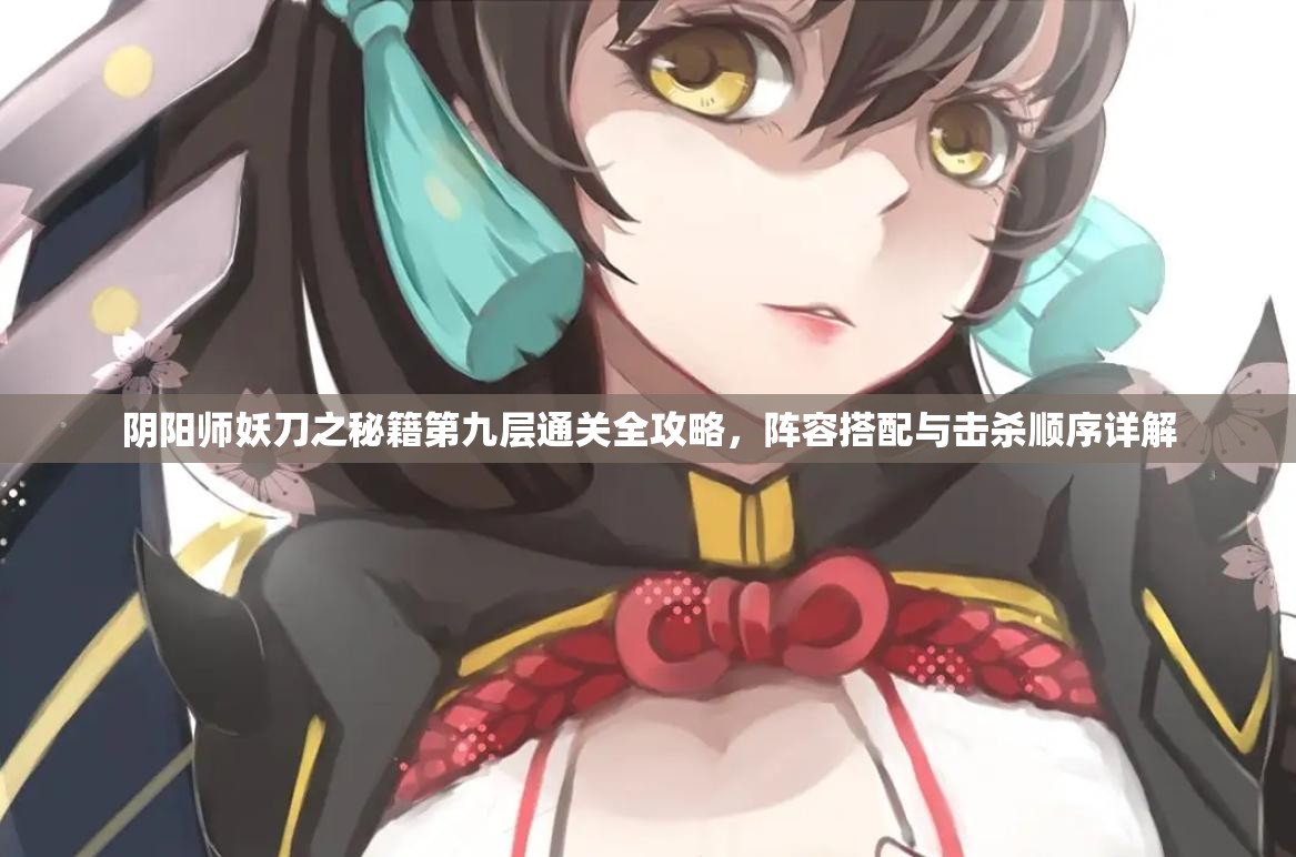 阴阳师妖刀之秘籍第九层通关全攻略，阵容搭配与击杀顺序详解