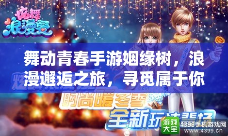 舞动青春手游姻缘树，浪漫邂逅之旅，寻觅属于你的真爱之旅
