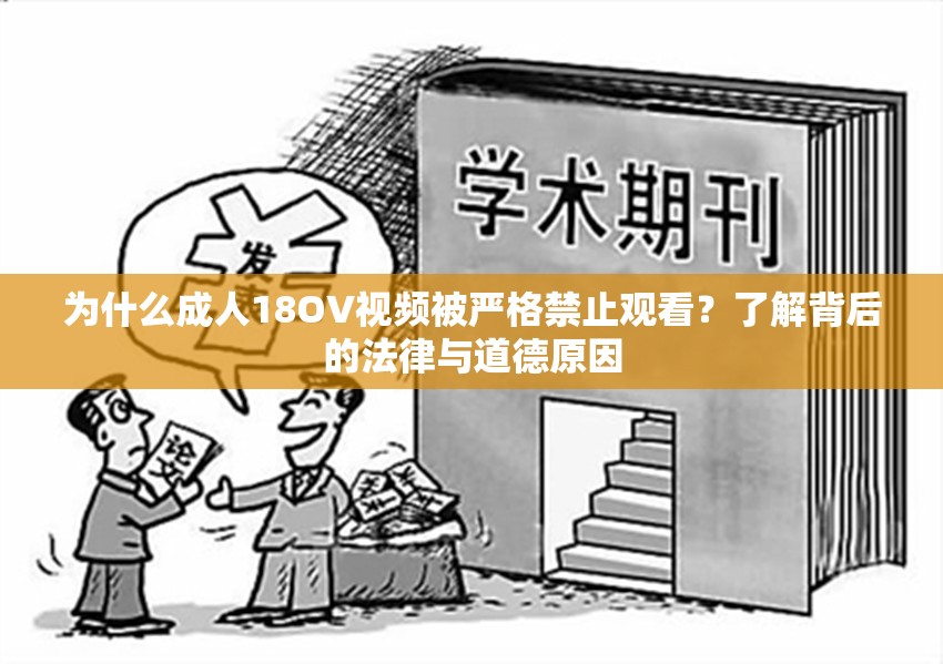 为什么成人18OV视频被严格禁止观看？了解背后的法律与道德原因