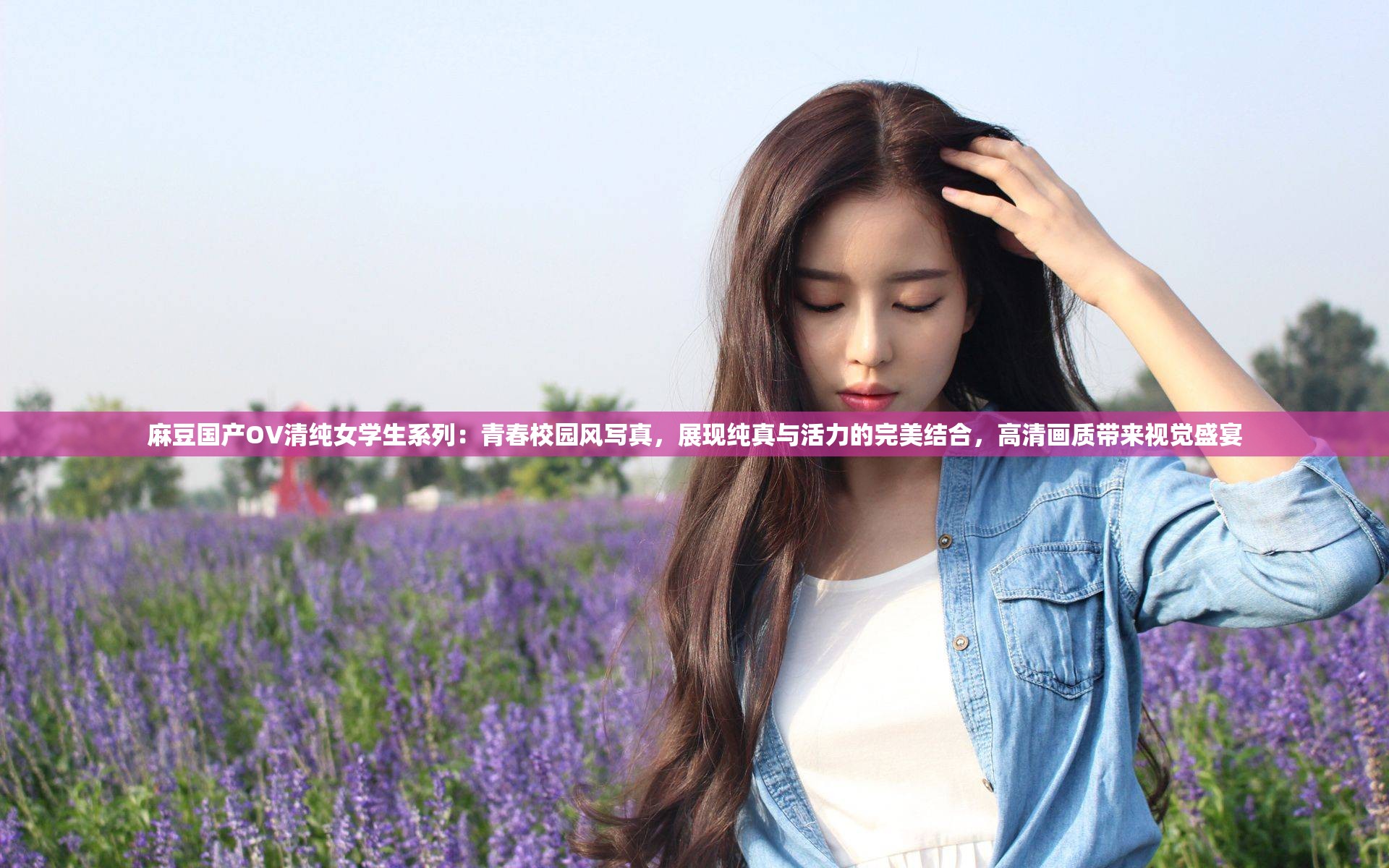 麻豆国产OV清纯女学生系列：青春校园风写真，展现纯真与活力的完美结合，高清画质带来视觉盛宴