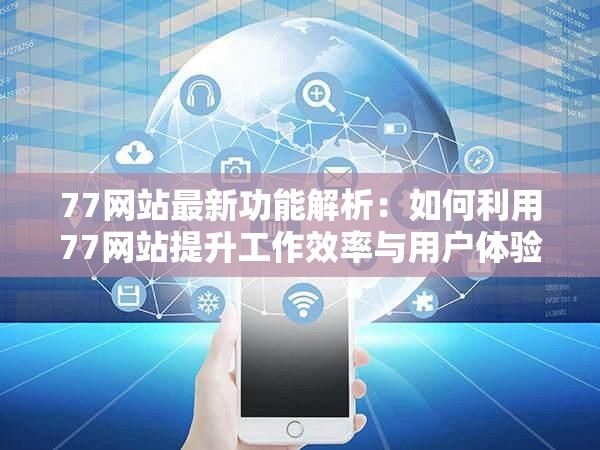 77网站最新功能解析：如何利用77网站提升工作效率与用户体验的实用指南