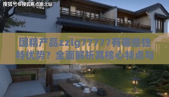国精产品zzlg77777有哪些独特优势？全面解析其核心特点与市场竞争力