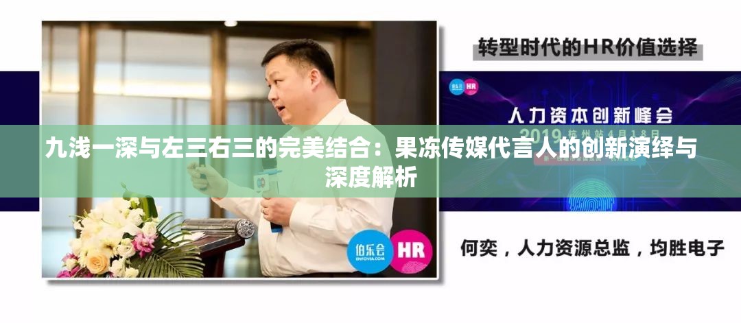 九浅一深与左三右三的完美结合：果冻传媒代言人的创新演绎与深度解析