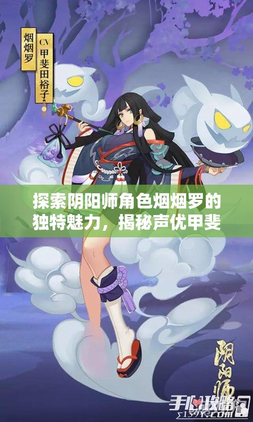 探索阴阳师角色烟烟罗的独特魅力，揭秘声优甲斐田裕子的声音艺术