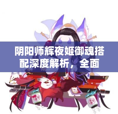 阴阳师辉夜姬御魂搭配深度解析，全面攻略助你解锁最强辅助之力