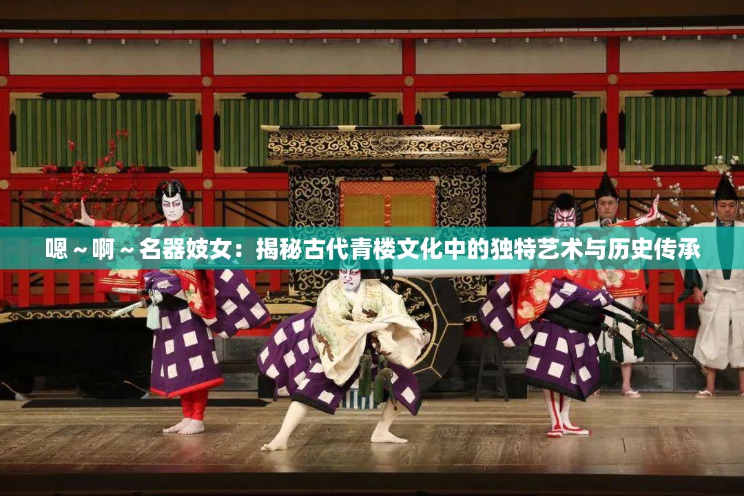 嗯～啊～名器妓女：揭秘古代青楼文化中的独特艺术与历史传承