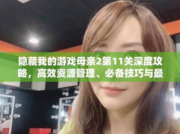 隐藏我的游戏母亲2第11关深度攻略，高效资源管理、必备技巧与最大化关卡价值
