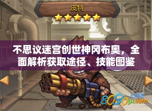 不思议迷宫创世神冈布奥，全面解析获取途径、技能图鉴及资源管理策略
