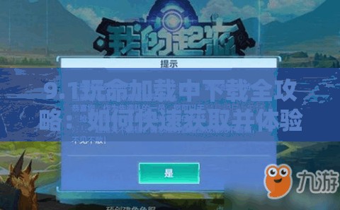 9.1玩命加载中下载全攻略：如何快速获取并体验最新版本？