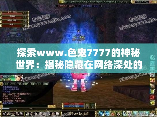 探索www.色鬼7777的神秘世界：揭秘隐藏在网络深处的独特魅力与内容
