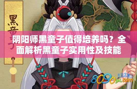 阴阳师黑童子值得培养吗？全面解析黑童子实用性及技能特点