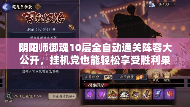 阴阳师御魂10层全自动通关阵容大公开，挂机党也能轻松享受胜利果实