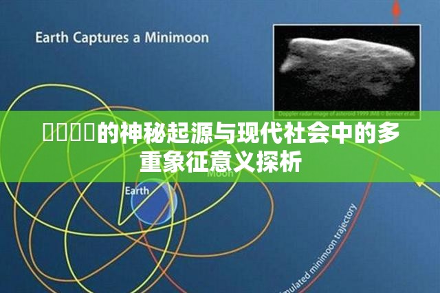 氺茤茤茤的神秘起源与现代社会中的多重象征意义探析