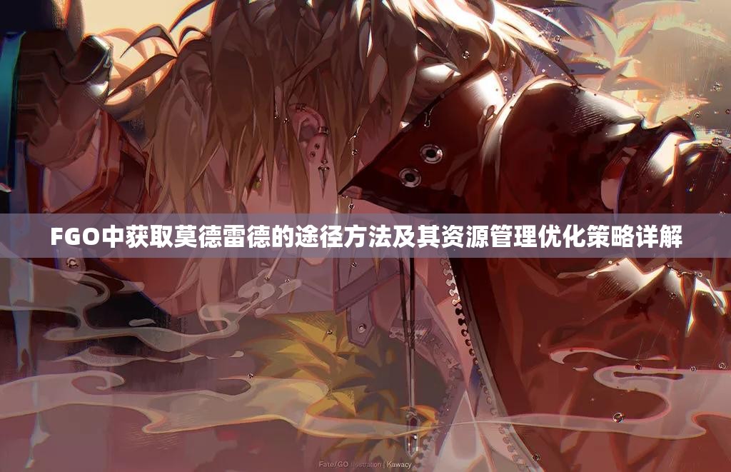FGO中获取莫德雷德的途径方法及其资源管理优化策略详解