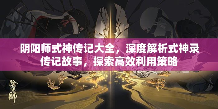 阴阳师式神传记大全，深度解析式神录传记故事，探索高效利用策略