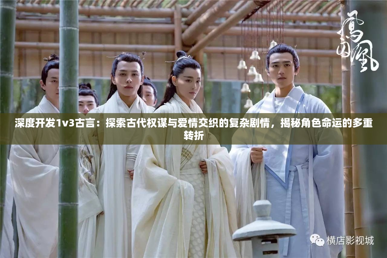深度开发1v3古言：探索古代权谋与爱情交织的复杂剧情，揭秘角色命运的多重转折