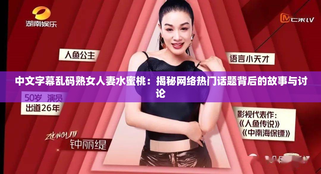 中文字幕乱码熟女人妻水蜜桃：揭秘网络热门话题背后的故事与讨论