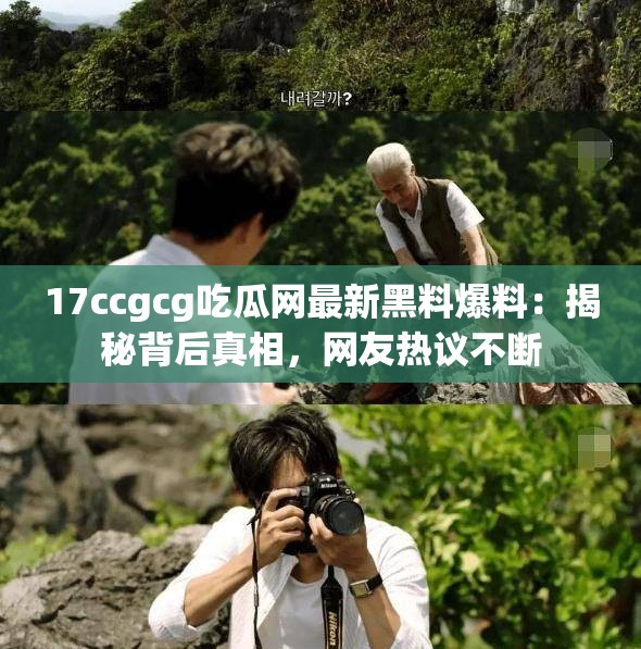 17ccgcg吃瓜网最新黑料爆料：揭秘背后真相，网友热议不断