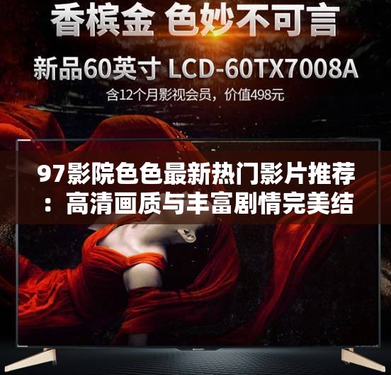 97影院色色最新热门影片推荐：高清画质与丰富剧情完美结合，满足你的观影需求
