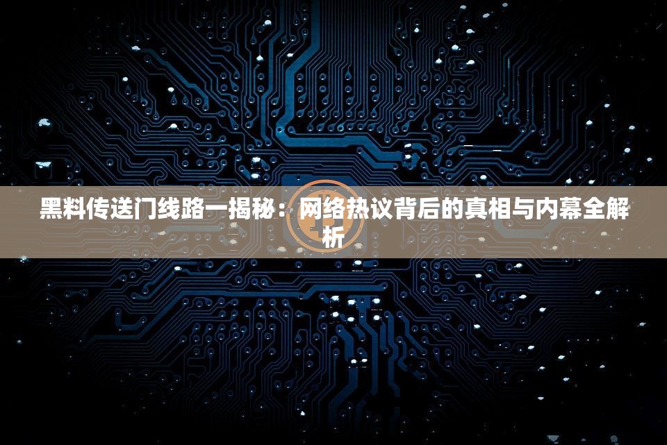 黑料传送门线路一揭秘：网络热议背后的真相与内幕全解析