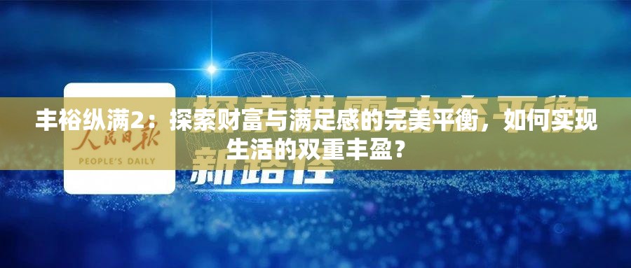 丰裕纵满2：探索财富与满足感的完美平衡，如何实现生活的双重丰盈？