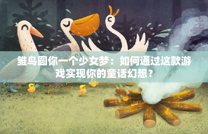 雏鸟圆你一个少女梦：如何通过这款游戏实现你的童话幻想？